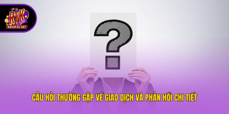Câu hỏi thường gặp về giao dịch và phản hồi chi tiết