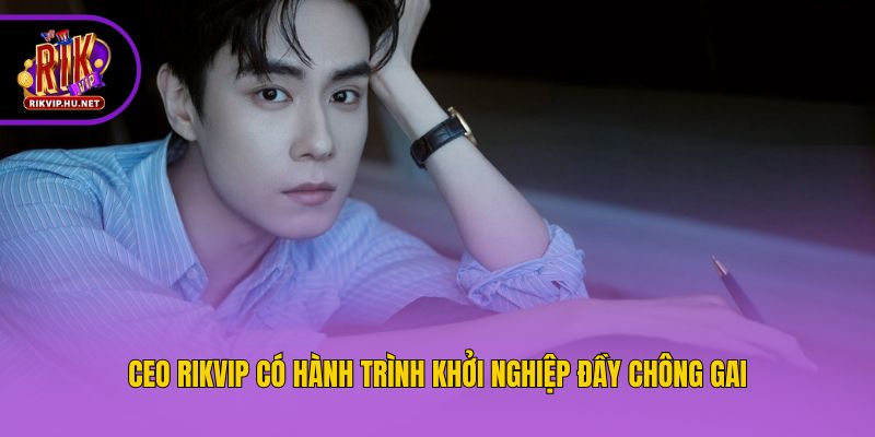 CEO Rikvip có hành trình khởi nghiệp đầy chông gai