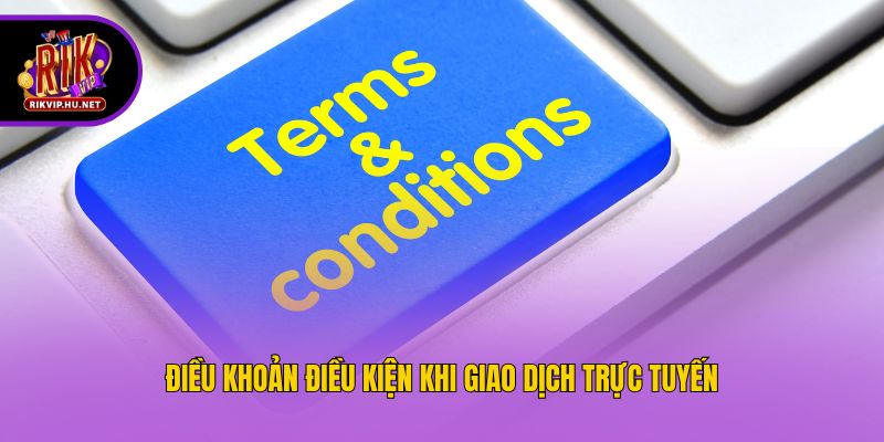 Điều khoản điều kiện khi giao dịch trực tuyến