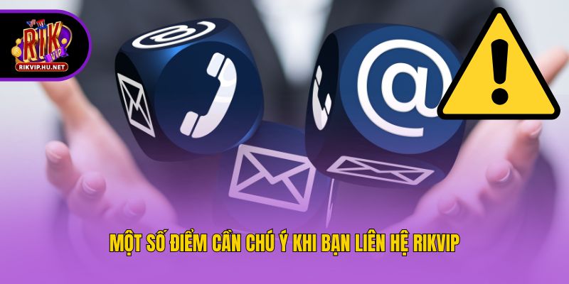 Một số điểm cần chú ý khi bạn liên hệ Rikvip