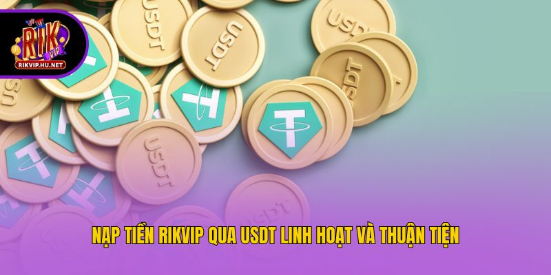 Nạp tiền Rikvip qua USDT linh hoạt và thuận tiện